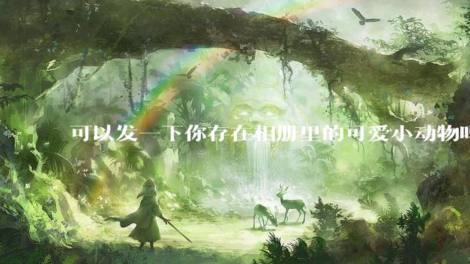可以发一下你存在相册里的可爱小动物吗？