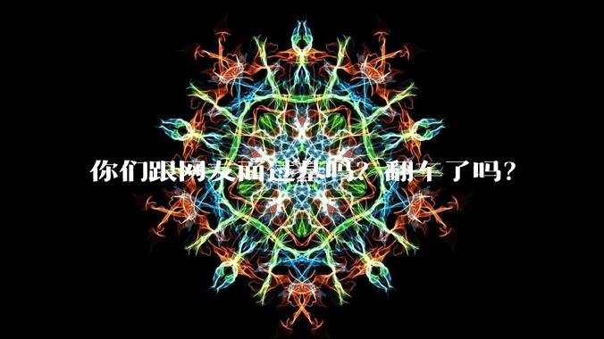 你们跟网友面过基吗？翻车了吗？